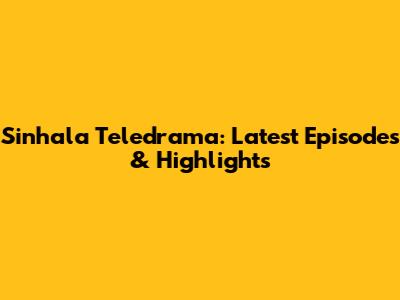 Sinhala Teledrama: Latest Episodes & Highlights