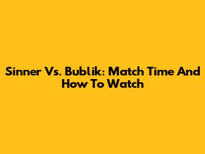 Sinner Vs. Bublik: Match Time And How To Watch