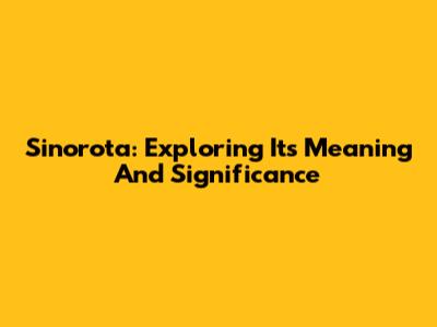 Sinorota: Exploring Its Meaning And Significance