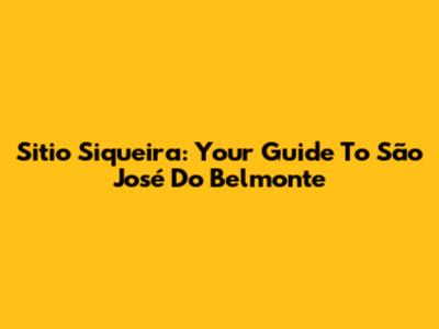 Sitio Siqueira: Your Guide To São José Do Belmonte