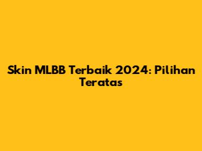 Skin MLBB Terbaik 2024: Pilihan Teratas