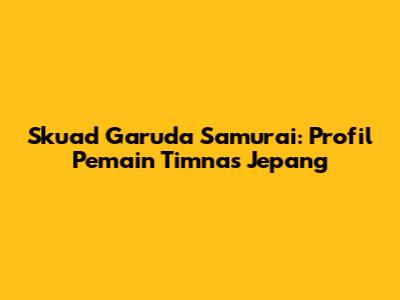 Skuad Garuda Samurai: Profil Pemain Timnas Jepang