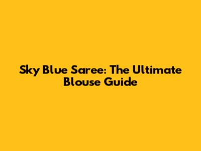 Sky Blue Saree: The Ultimate Blouse Guide