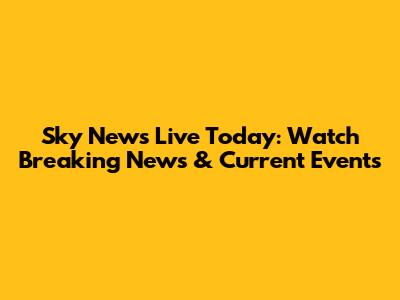 Sky News Live Today: Watch Breaking News & Current Events