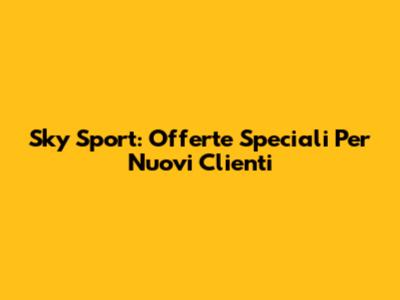 Sky Sport: Offerte Speciali Per Nuovi Clienti