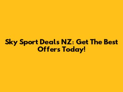Sky Sport Deals NZ: Get The Best Offers Today!