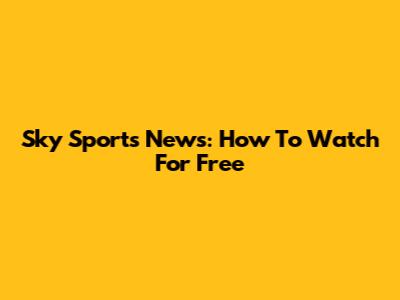 Sky Sports News: How To Watch For Free