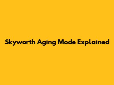 Skyworth Aging Mode Explained