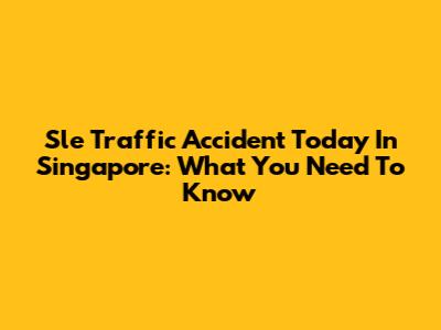 Sle Traffic Accident Today In Singapore: What You Need To Know