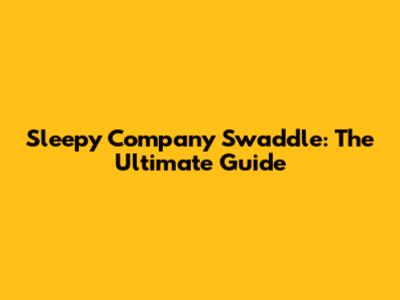 Sleepy Company Swaddle: The Ultimate Guide