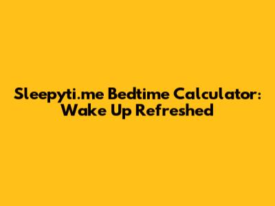Sleepyti.me Bedtime Calculator: Wake Up Refreshed