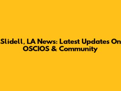 Slidell, LA News: Latest Updates On OSCIOS & Community