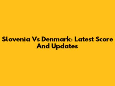 Slovenia Vs Denmark: Latest Score And Updates