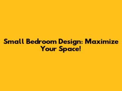 Small Bedroom Design: Maximize Your Space!