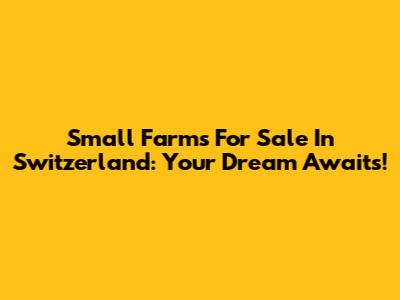 Small Farms For Sale In Switzerland: Your Dream Awaits!