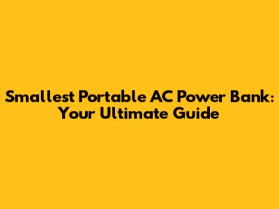 Smallest Portable AC Power Bank: Your Ultimate Guide