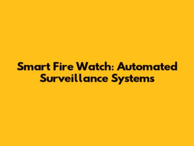 Smart Fire Watch: Automated Surveillance Systems