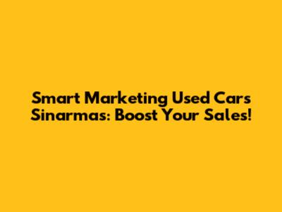 Smart Marketing Used Cars Sinarmas: Boost Your Sales!