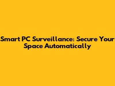 Smart PC Surveillance: Secure Your Space Automatically