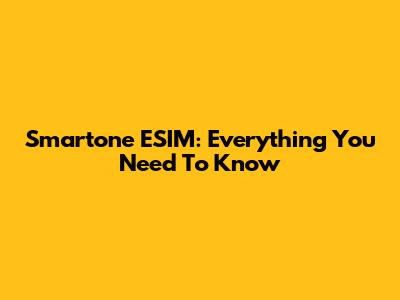 Smartone ESIM: Everything You Need To Know