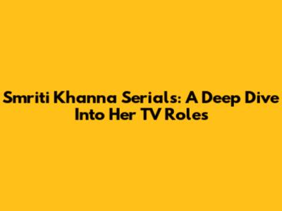 Smriti Khanna Serials: A Deep Dive Into Her TV Roles