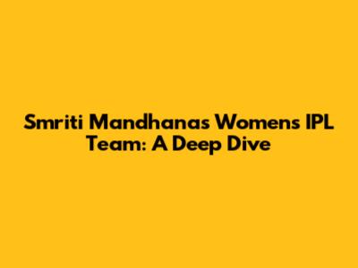 Smriti Mandhana's Women's IPL Team: A Deep Dive