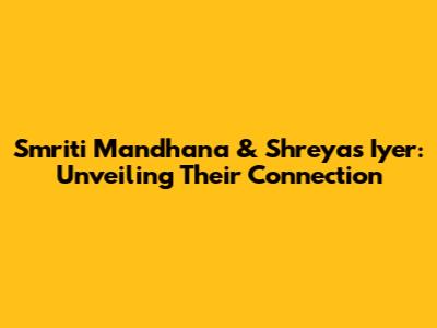 Smriti Mandhana & Shreyas Iyer: Unveiling Their Connection