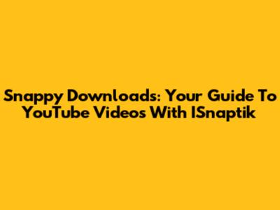 Snappy Downloads: Your Guide To YouTube Videos With ISnaptik