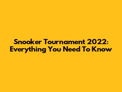 Snooker Tournament 2022: Everything You Need To Know