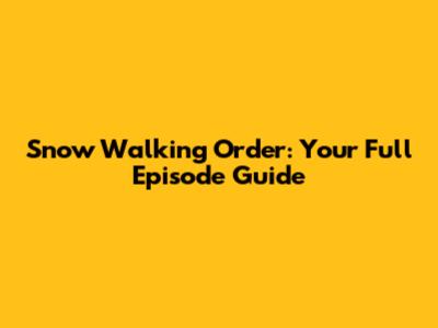 Snow Walking Order: Your Full Episode Guide