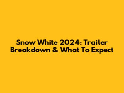 Snow White 2024: Trailer Breakdown & What To Expect