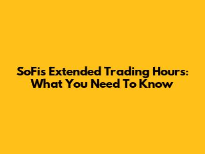 SoFi's Extended Trading Hours: What You Need To Know