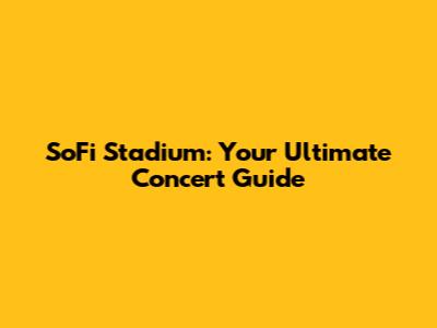 SoFi Stadium: Your Ultimate Concert Guide