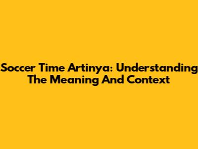 Soccer Time Artinya: Understanding The Meaning And Context