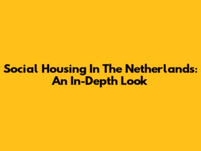 Social Housing In The Netherlands: An In-Depth Look