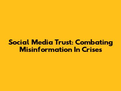 Social Media Trust: Combating Misinformation In Crises
