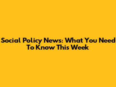 Social Policy News: What You Need To Know This Week
