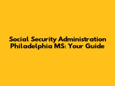 Social Security Administration Philadelphia MS: Your Guide
