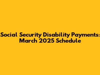 Social Security Disability Payments: March 2025 Schedule