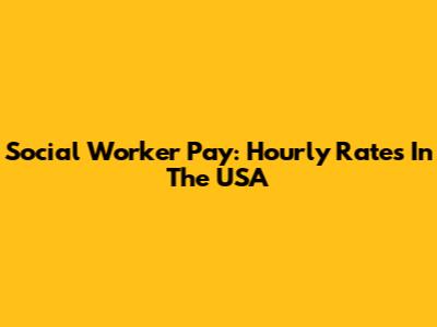 Social Worker Pay: Hourly Rates In The USA