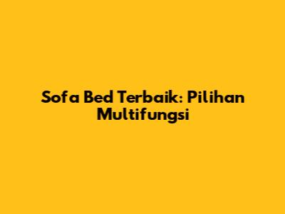 Sofa Bed Terbaik: Pilihan Multifungsi