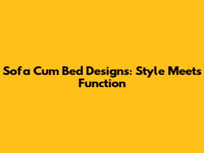 Sofa Cum Bed Designs: Style Meets Function