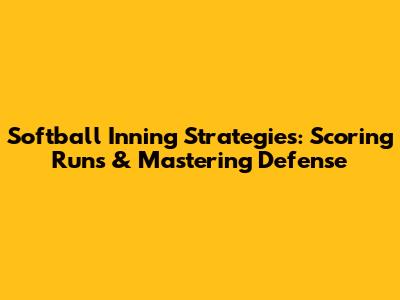 Softball Inning Strategies: Scoring Runs & Mastering Defense