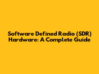 Software Defined Radio (SDR) Hardware: A Complete Guide