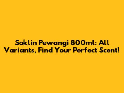 Soklin Pewangi 800ml: All Variants, Find Your Perfect Scent!