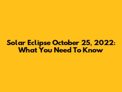 Solar Eclipse October 25, 2022: What You Need To Know