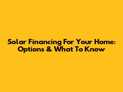 Solar Financing For Your Home: Options & What To Know