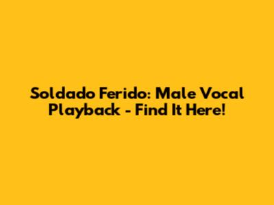 Soldado Ferido: Male Vocal Playback - Find It Here!