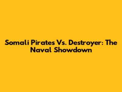 Somali Pirates Vs. Destroyer: The Naval Showdown