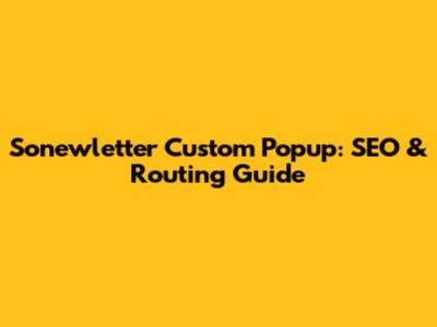 Sonewletter Custom Popup: SEO & Routing Guide